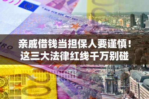 济南亲戚借钱当担保人要谨慎！这三大法律红线千万别碰