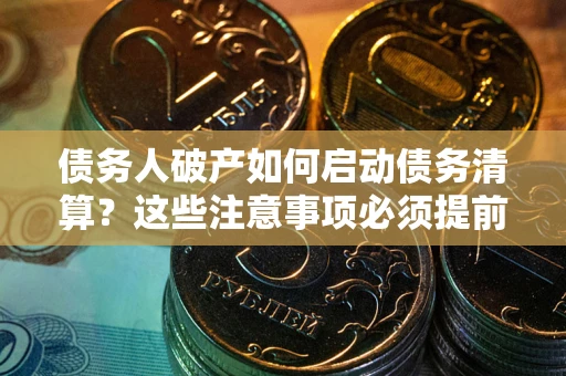 济南债务人破产如何启动债务清算？这些注意事项必须提前知道