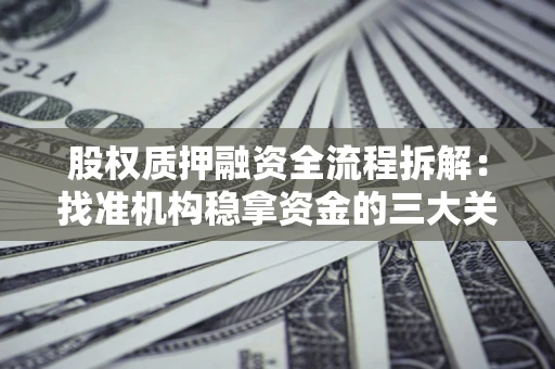 济南股权质押融资全流程拆解：找准机构稳拿资金的三大关键