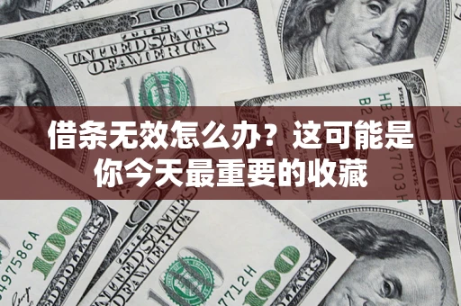济南借条无效怎么办？这可能是你今天最重要的收藏