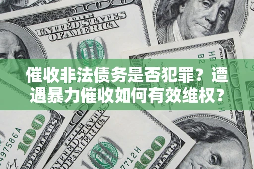 济南催收非法债务是否犯罪？遭遇暴力催收如何有效维权？