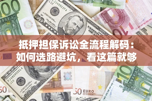 济南抵押担保诉讼全流程解码：如何选路避坑，看这篇就够了