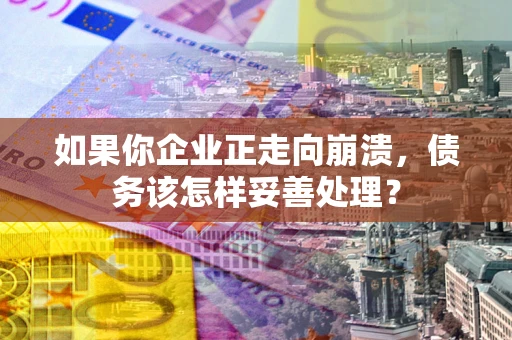 济南如果你企业正走向崩溃，债务该怎样妥善处理？
