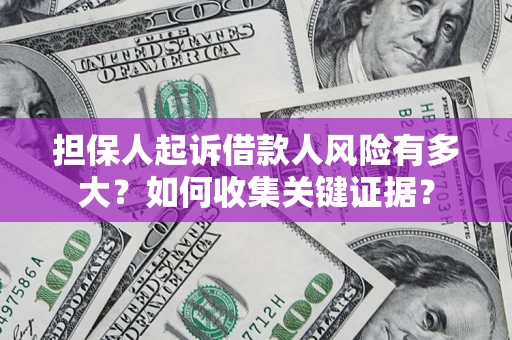 济南担保人起诉借款人风险有多大？如何收集关键证据？