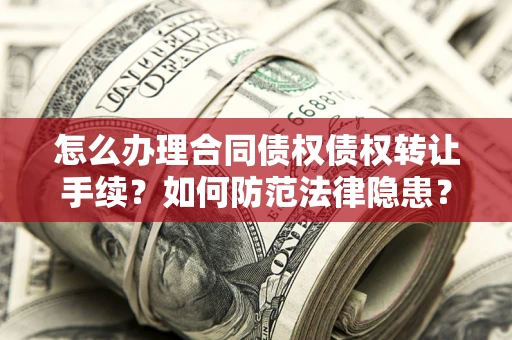 济南怎么办理合同债权债权转让手续？如何防范法律隐患？