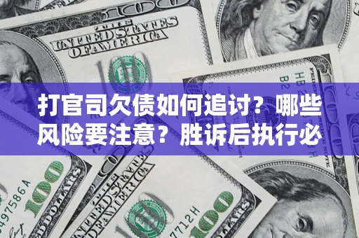 济南打官司欠债如何追讨？哪些风险要注意？胜诉后执行必看！