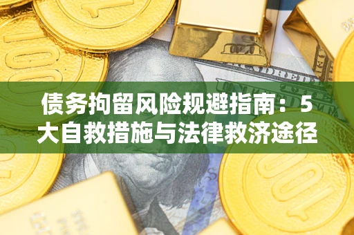 济南债务拘留风险规避指南：5大自救措施与法律救济途径