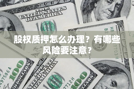 济南股权质押怎么办理？有哪些风险要注意？