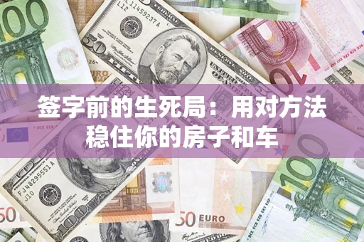 济南签字前的生死局：用对方法稳住你的房子和车