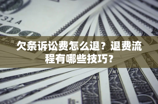 济南欠条诉讼费怎么退？退费流程有哪些技巧？