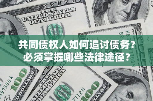 济南共同债权人如何追讨债务？必须掌握哪些法律途径？