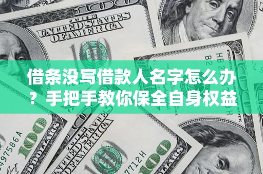 济南借条没写借款人名字怎么办？手把手教你保全自身权益
