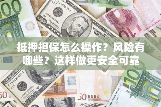 济南抵押担保怎么操作？风险有哪些？这样做更安全可靠
