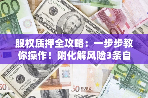 济南股权质押全攻略：一步步教你操作！附化解风险3条自救法则