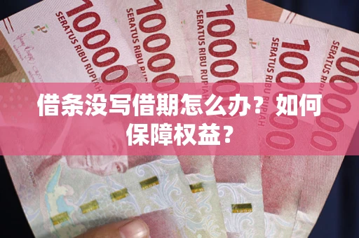 济南借条没写借期怎么办？如何保障权益？