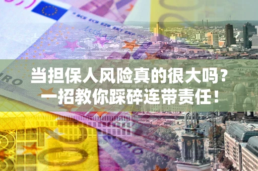 济南当担保人风险真的很大吗？一招教你踩碎连带责任！