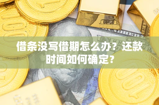 济南借条没写借期怎么办？还款时间如何确定？