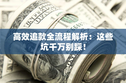 济南高效追款全流程解析：这些坑千万别踩！