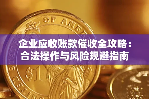 济南企业应收账款催收全攻略：合法操作与风险规避指南