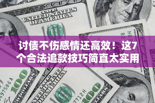 济南讨债不伤感情还高效！这7个合法追款技巧简直太实用