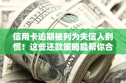 济南信用卡逾期被列为失信人别慌！这些还款策略能帮你合法止损