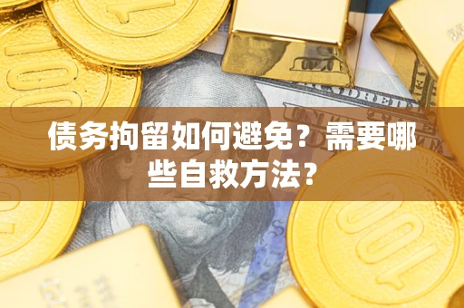 济南债务拘留如何避免？需要哪些自救方法？