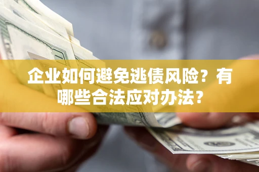 济南企业如何避免逃债风险？有哪些合法应对办法？