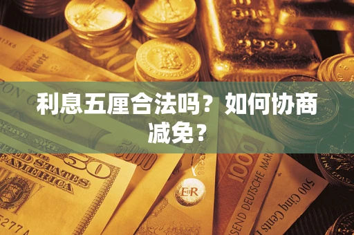 济南利息五厘合法吗？如何协商减免？