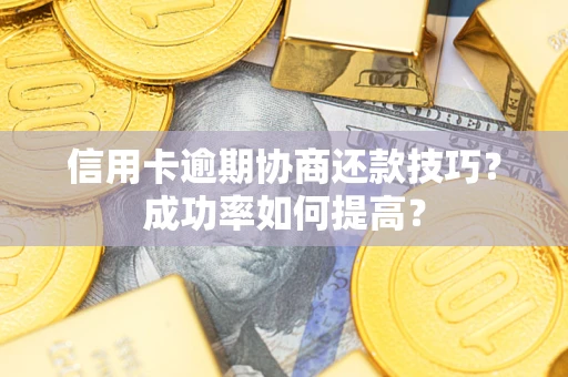 济南信用卡逾期协商还款技巧？成功率如何提高？