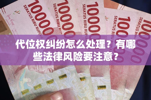 济南代位权纠纷怎么处理？有哪些法律风险要注意？