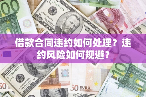 济南借款合同违约如何处理？违约风险如何规避？