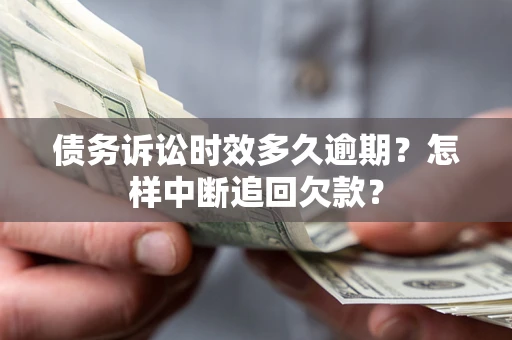 济南债务诉讼时效多久逾期？怎样中断追回欠款？