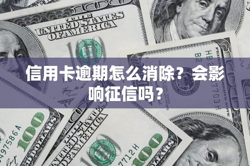 济南信用卡逾期怎么消除？会影响征信吗？