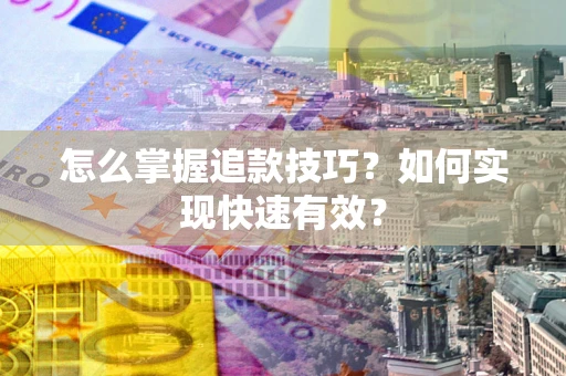 济南怎么掌握追款技巧？如何实现快速有效？