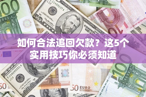 济南如何合法追回欠款？这5个实用技巧你必须知道
