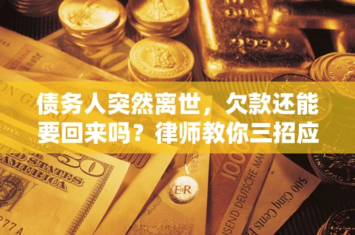 济南债务人突然离世，欠款还能要回来吗？律师教你三招应对