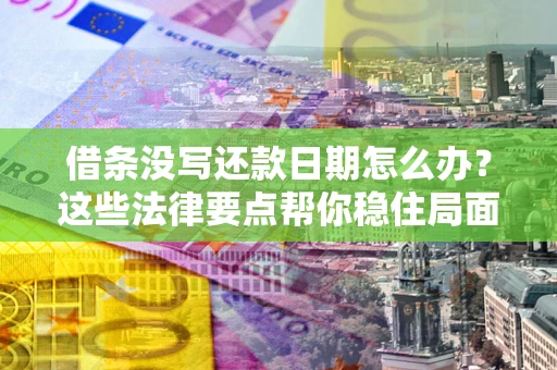 济南借条没写还款日期怎么办？这些法律要点帮你稳住局面