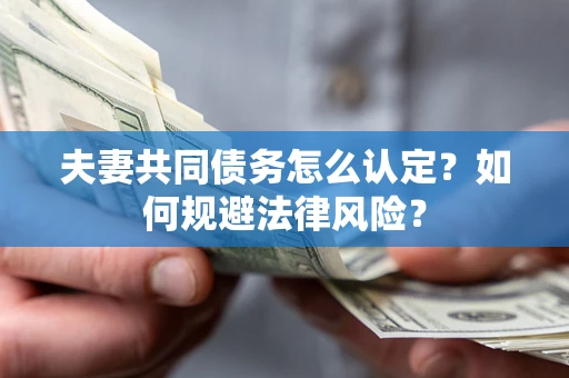 济南夫妻共同债务怎么认定？如何规避法律风险？
