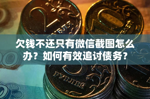 济南欠钱不还只有微信截图怎么办？如何有效追讨债务？