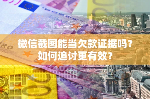 济南微信截图能当欠款证据吗？如何追讨更有效？