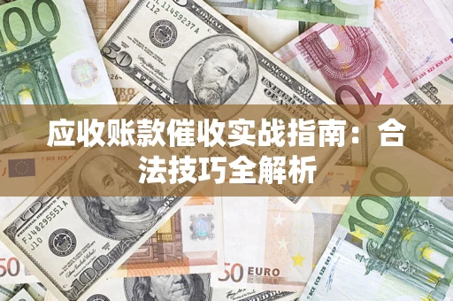 济南应收账款催收实战指南：合法技巧全解析