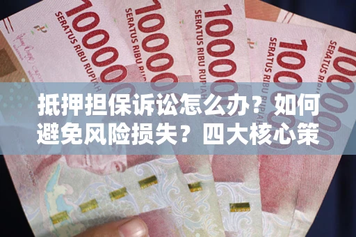 济南抵押担保诉讼怎么办？如何避免风险损失？四大核心策略全解读
