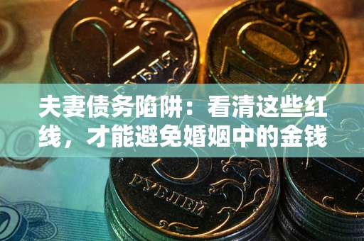 济南夫妻债务陷阱：看清这些红线，才能避免婚姻中的金钱危机