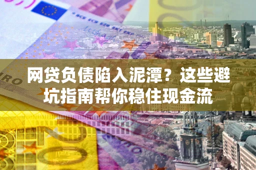 济南网贷负债陷入泥潭？这些避坑指南帮你稳住现金流