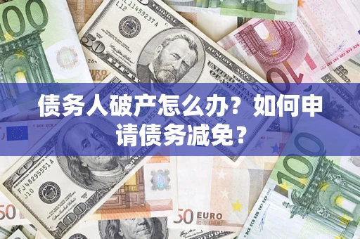 济南债务人破产怎么办？如何申请债务减免？