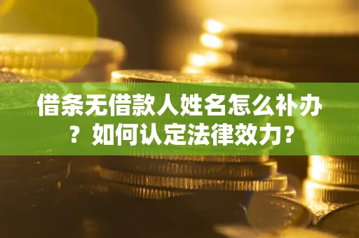 济南借条无借款人姓名怎么补办？如何认定法律效力？