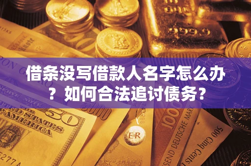 济南借条没写借款人名字怎么办？如何合法追讨债务？