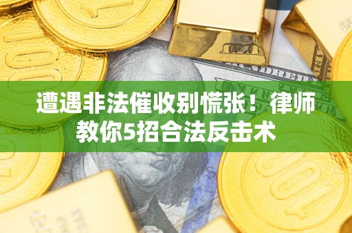 济南遭遇非法催收别慌张！律师教你5招合法反击术
