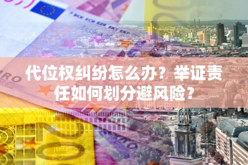 济南代位权纠纷怎么办？举证责任如何划分避风险？