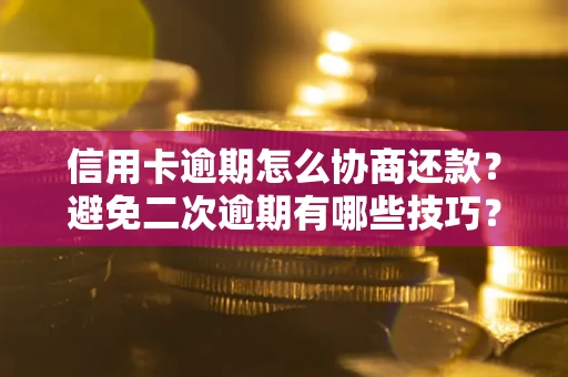 济南信用卡逾期怎么协商还款？避免二次逾期有哪些技巧？
